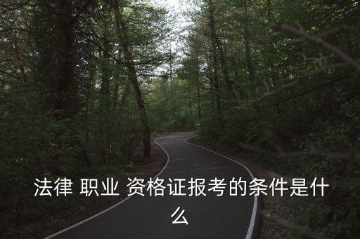  法律 職業(yè) 資格證報(bào)考的條件是什么