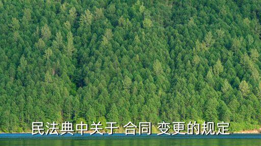 民法典中關(guān)于 合同 變更的規(guī)定