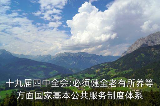 十九屆四中全會:必須健全老有所養(yǎng)等方面國家基本公共服務制度體系