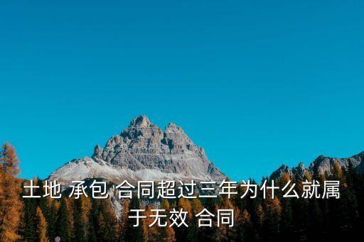 土地 承包 合同超過三年為什么就屬于無效 合同