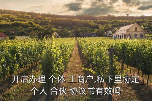 開店辦理 個體 工商戶,私下里協(xié)定個人 合伙 協(xié)議書有效嗎