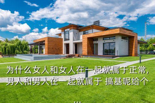 為什么女人和女人在一起就屬于正常,男人和男人在一起就屬于 搞基呢給個...