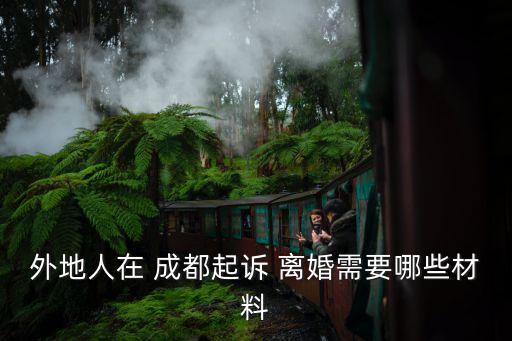 外地人在 成都起訴 離婚需要哪些材料