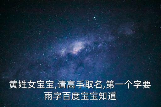 黃姓女寶寶,請高手取名,第一個字要雨字百度寶寶知道
