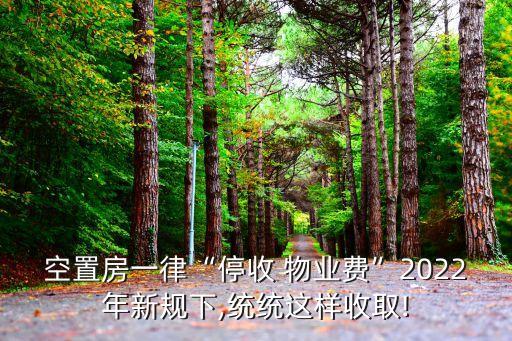 空置房一律“停收 物業(yè)費”2022年新規(guī)下,統(tǒng)統(tǒng)這樣收取!