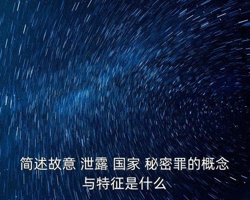 簡(jiǎn)述故意 泄露 國家 秘密罪的概念與特征是什么
