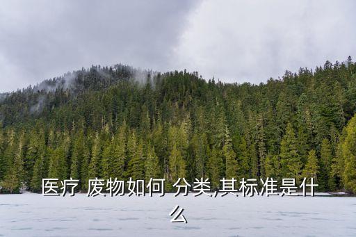  醫(yī)療 廢物如何 分類(lèi),其標(biāo)準(zhǔn)是什么