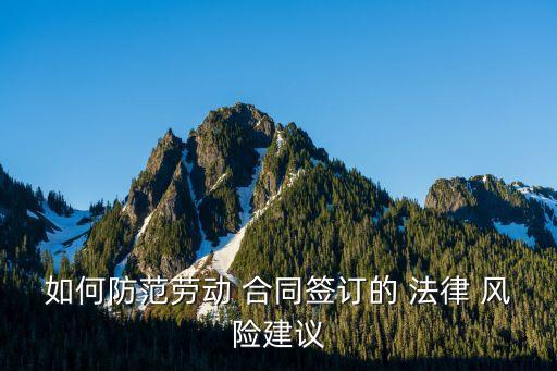 如何防范勞動 合同簽訂的 法律 風險建議