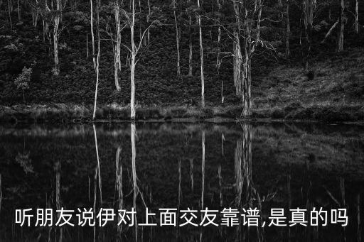 聽朋友說(shuō)伊對(duì)上面交友靠譜,是真的嗎