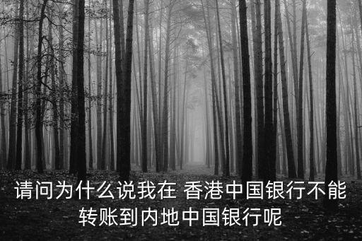 請問為什么說我在 香港中國銀行不能轉賬到內地中國銀行呢
