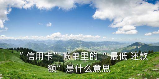 “ 信用卡”帳單里的“ 最低 還款額”是什么意思