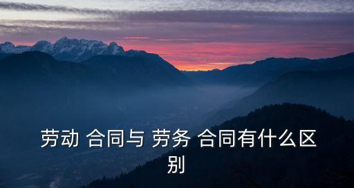 勞動合同與勞務協(xié)議之間的差別,什么員工可以簽勞務協(xié)議