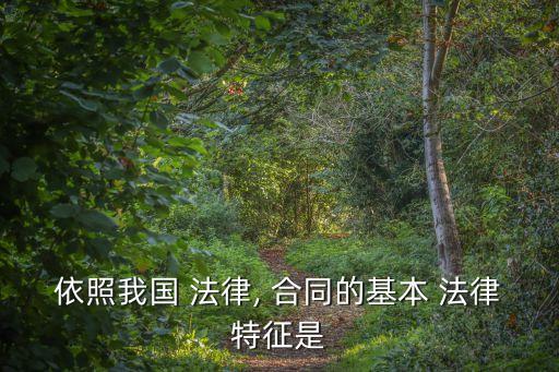 依照我國(guó) 法律, 合同的基本 法律特征是