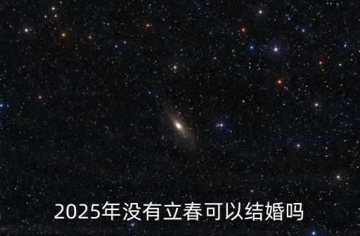 2025年沒(méi)有立春可以結(jié)婚嗎