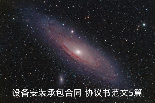 設(shè)備安裝承包合同 協(xié)議書范文5篇
