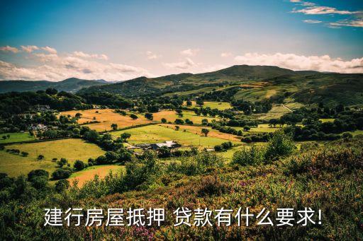  建行房屋抵押 貸款有什么要求!