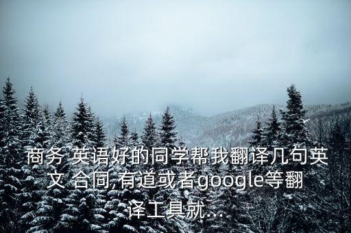  商務(wù) 英語好的同學(xué)幫我翻譯幾句英文 合同,有道或者google等翻譯工具就...