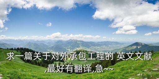 求一篇關(guān)于對(duì)外承包工程的 英文文獻(xiàn),最好有翻譯,急~~