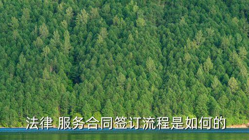  法律 服務(wù)合同簽訂流程是如何的