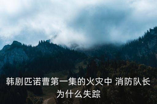韓劇匹諾曹第一集的火災(zāi)中 消防隊長為什么失蹤