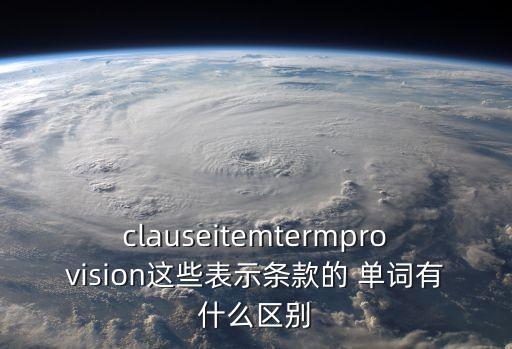 clauseitemtermprovision這些表示條款的 單詞有什么區(qū)別