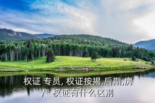  權證 專員, 權證按揭,后期,房產(chǎn) 權證有什么區(qū)別