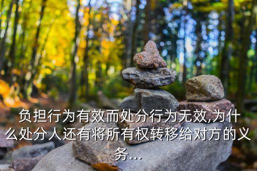  負(fù)擔(dān)行為有效而處分行為無(wú)效,為什么處分人還有將所有權(quán)轉(zhuǎn)移給對(duì)方的義務(wù)...