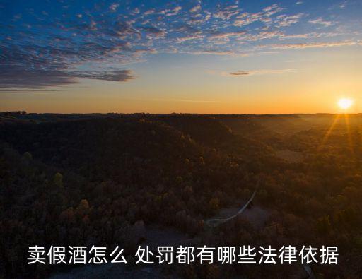  賣假酒怎么 處罰都有哪些法律依據(jù)