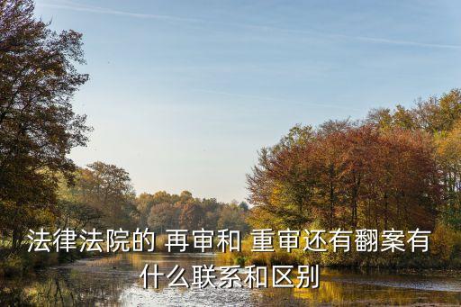 重審和再審的區(qū)別,民事冤案申冤最有效的辦法