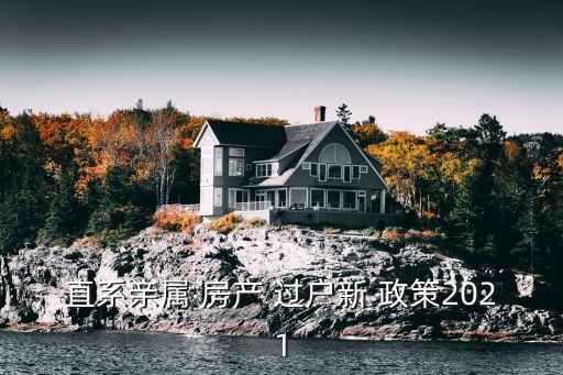 直系親屬 房產(chǎn) 過戶新 政策2021