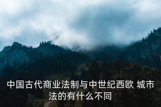 中國(guó)古代商業(yè)法制與中世紀(jì)西歐 城市法的有什么不同