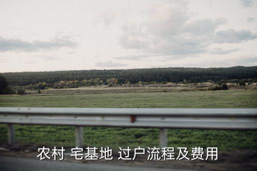 農(nóng)村 宅基地 過戶流程及費用