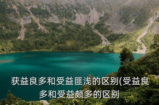  獲益良多和受益匪淺的區(qū)別(受益良多和受益頗多的區(qū)別