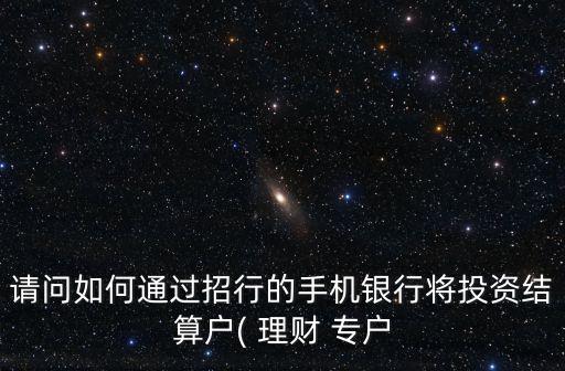 請問如何通過招行的手機銀行將投資結算戶( 理財 專戶