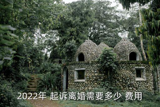 2022年 起訴離婚需要多少 費(fèi)用
