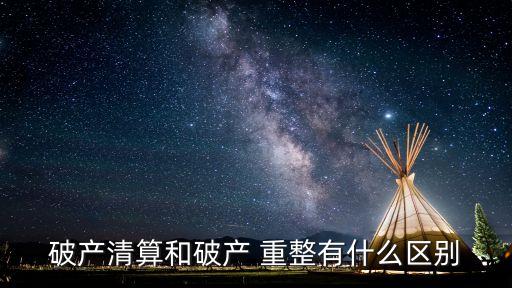 破產(chǎn)清算和破產(chǎn) 重整有什么區(qū)別