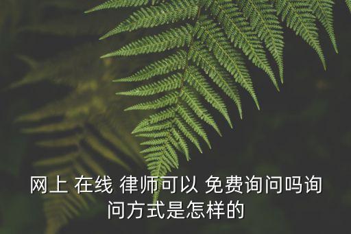 網(wǎng)上 在線 律師可以 免費詢問嗎詢問方式是怎樣的
