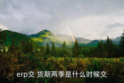 erp交 貨期兩季是什么時(shí)候交