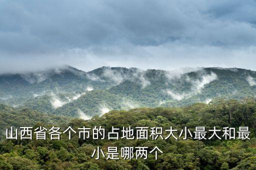 山西省各個市的占地面積大小最大和最小是哪兩個