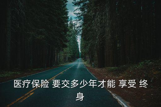 醫(yī)保要交多少年可以享受終身,靈活就業(yè)醫(yī)保要交多少年可以享受終身