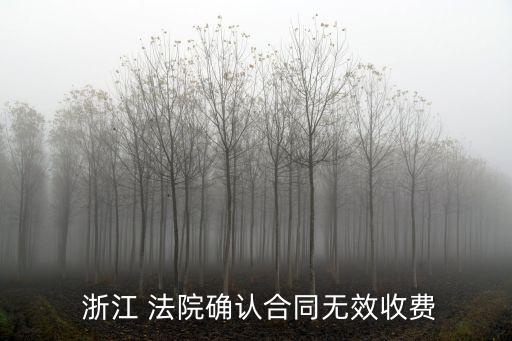  浙江 法院確認(rèn)合同無(wú)效收費(fèi)