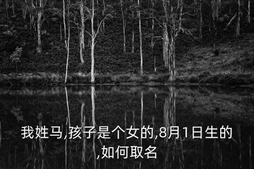 我姓馬,孩子是個女的,8月1日生的,如何取名