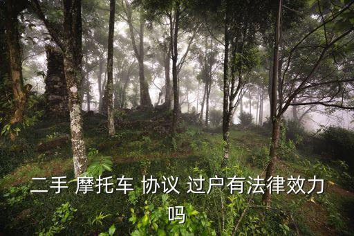 二手 摩托車 協(xié)議 過戶有法律效力嗎