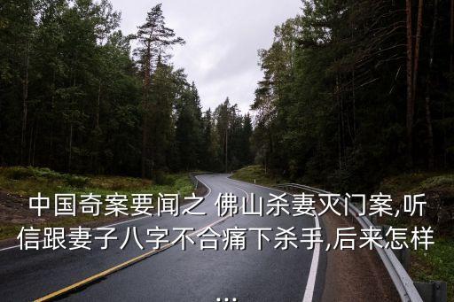 中國奇案要聞之 佛山殺妻滅門案,聽信跟妻子八字不合痛下殺手,后來怎樣...