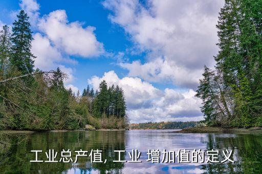 工業(yè)增加值是什么意思,全口徑工業(yè)增加值是什么意思