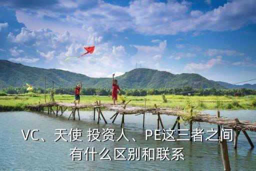 VC、天使 投資人、PE這三者之間有什么區(qū)別和聯(lián)系