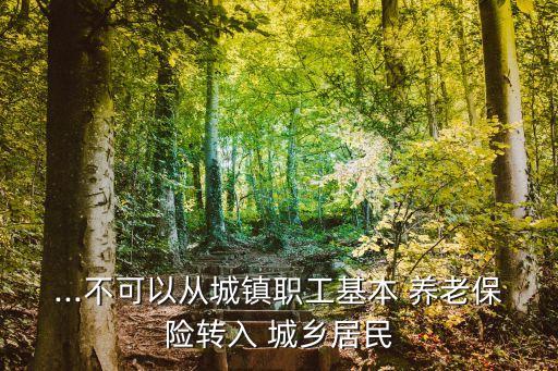 ...不可以從城鎮(zhèn)職工基本 養(yǎng)老保險轉(zhuǎn)入 城鄉(xiāng)居民