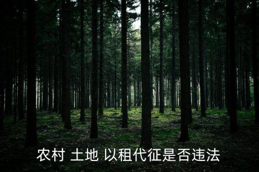以租代征土地合法嗎怎樣處罰,國家以租代征土地怎樣補(bǔ)償