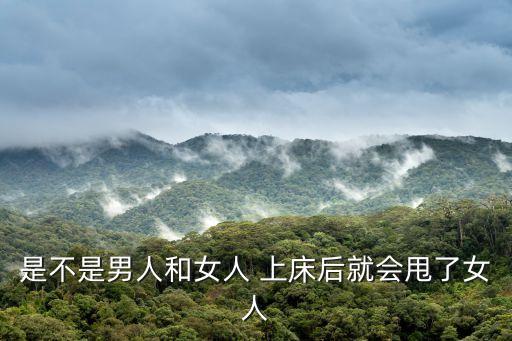 是不是男人和女人 上床后就會甩了女人