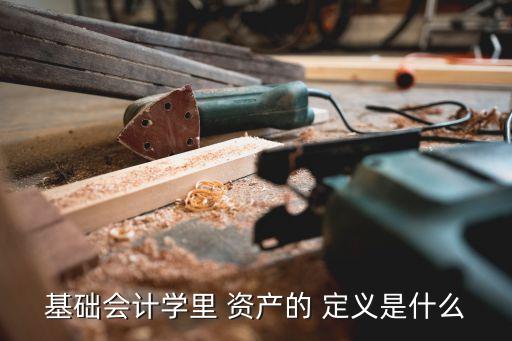 基礎(chǔ)會(huì)計(jì)學(xué)里 資產(chǎn)的 定義是什么